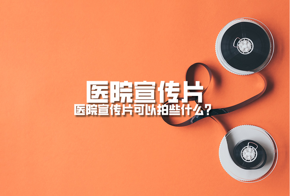 醫(yī)院宣傳片：醫(yī)院宣傳片可以拍些什么？